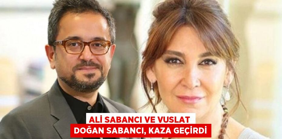 ALİ SABANCI VE VUSLAT DOĞAN SABANCI, KAZA GEÇİRDİ