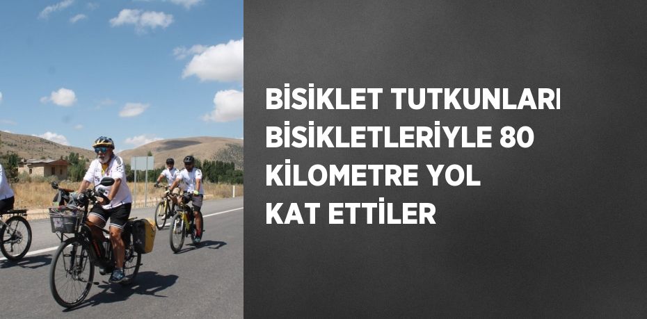 BİSİKLET TUTKUNLARI BİSİKLETLERİYLE 80 KİLOMETRE YOL KAT ETTİLER