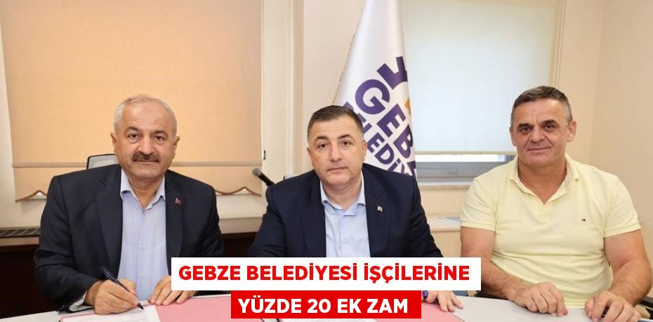 GEBZE BELEDİYESİ İŞÇİLERİNE YÜZDE 20 EK ZAM