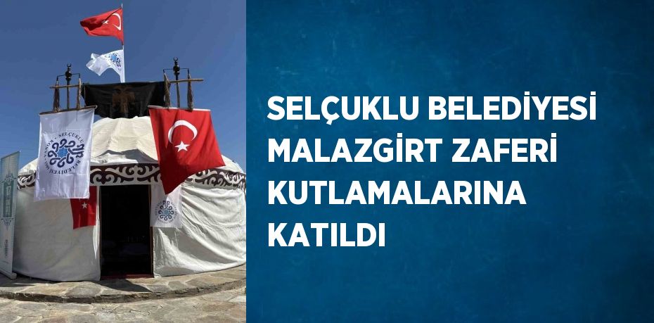 SELÇUKLU BELEDİYESİ MALAZGİRT ZAFERİ KUTLAMALARINA KATILDI