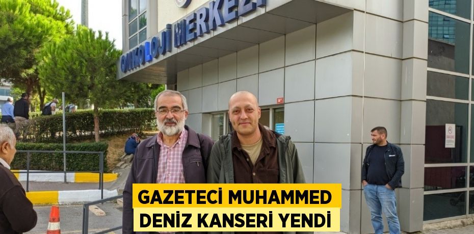 GAZETECİ MUHAMMED DENİZ KANSERİ YENDİ