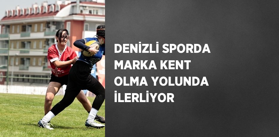 DENİZLİ SPORDA MARKA KENT OLMA YOLUNDA İLERLİYOR