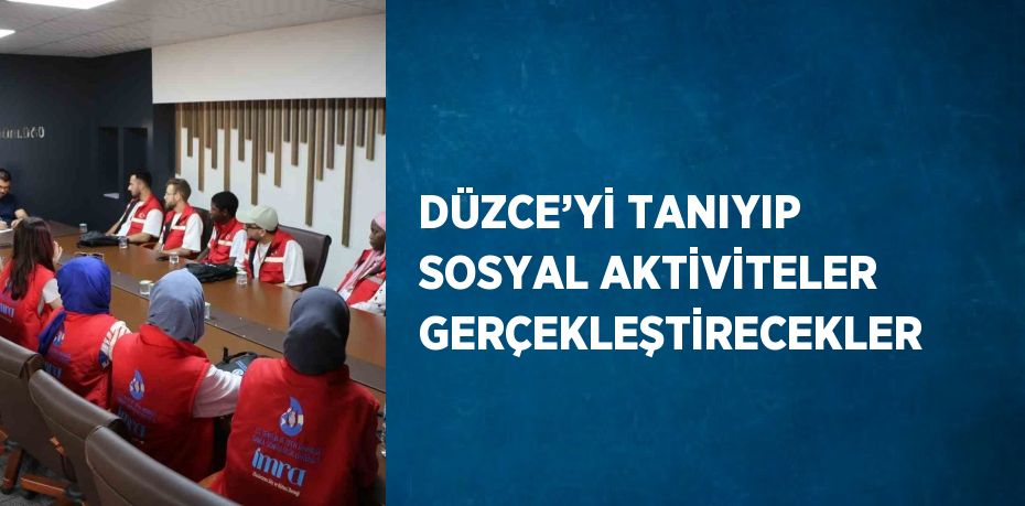 DÜZCE’Yİ TANIYIP SOSYAL AKTİVİTELER GERÇEKLEŞTİRECEKLER