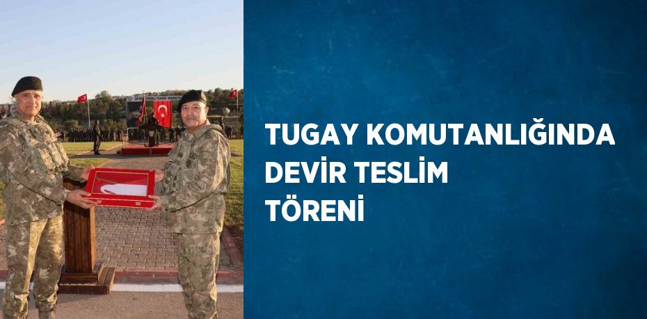 TUGAY KOMUTANLIĞINDA DEVİR TESLİM TÖRENİ