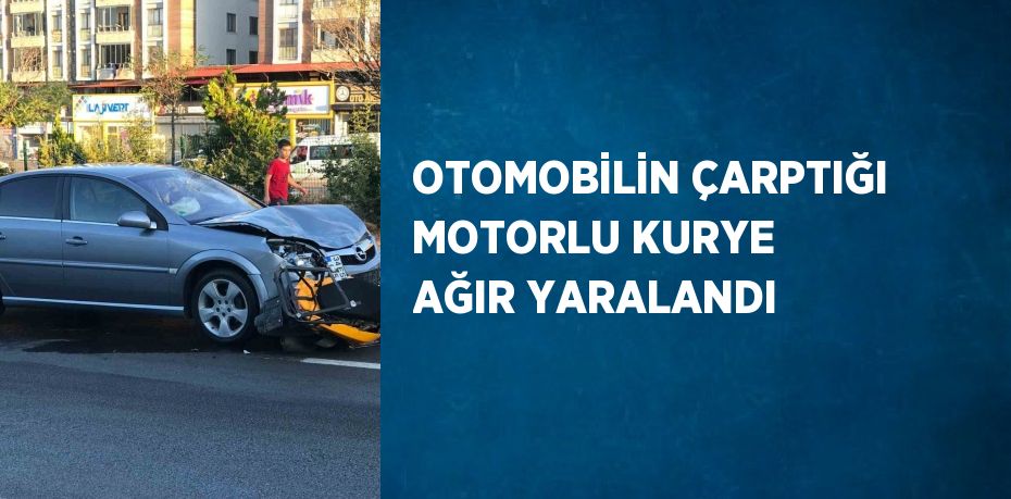 OTOMOBİLİN ÇARPTIĞI MOTORLU KURYE AĞIR YARALANDI