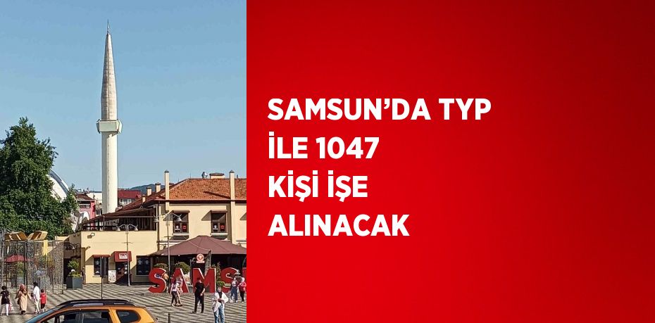 SAMSUN’DA TYP İLE 1047 KİŞİ İŞE ALINACAK