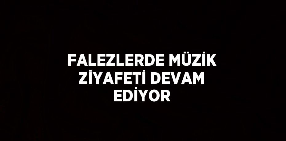 FALEZLERDE MÜZİK ZİYAFETİ DEVAM EDİYOR