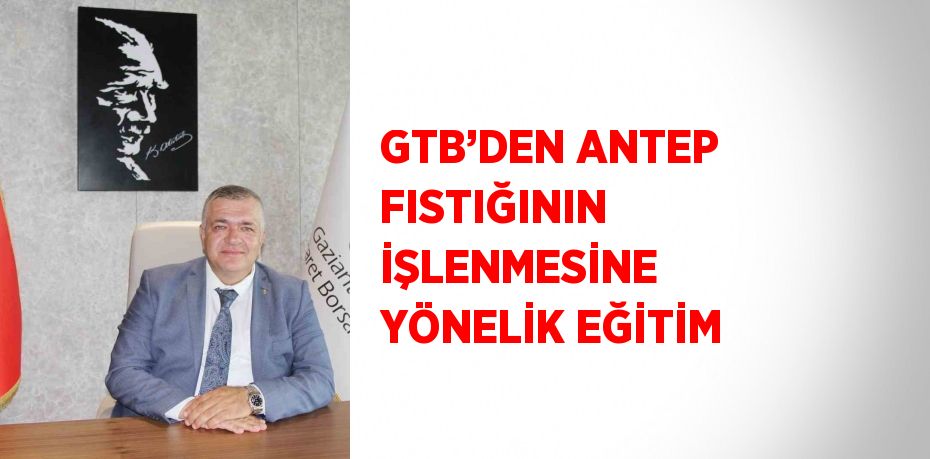 GTB’DEN ANTEP FISTIĞININ İŞLENMESİNE YÖNELİK EĞİTİM