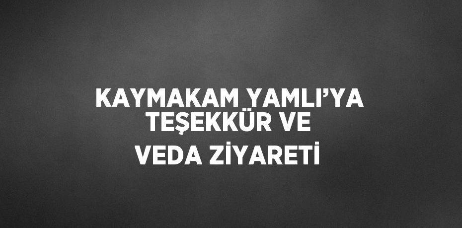 KAYMAKAM YAMLI’YA TEŞEKKÜR VE VEDA ZİYARETİ