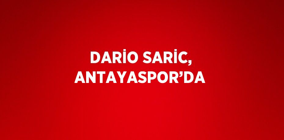 DARİO SARİC, ANTAYASPOR’DA