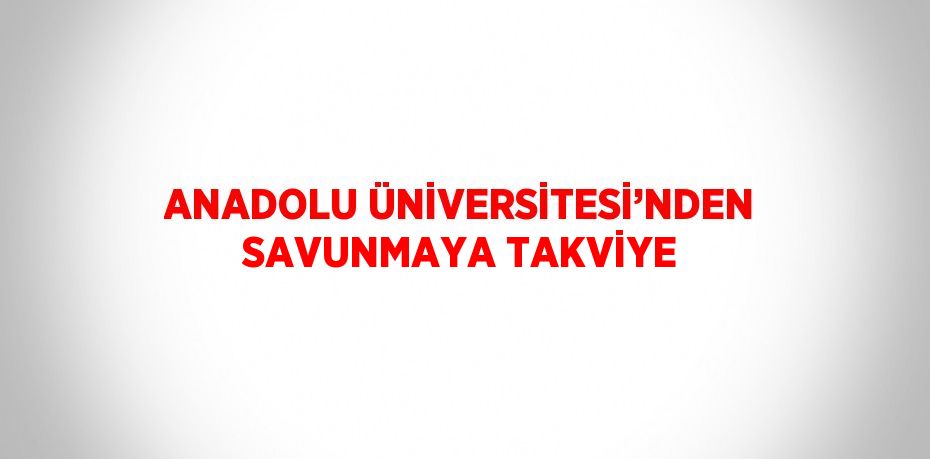 ANADOLU ÜNİVERSİTESİ’NDEN SAVUNMAYA TAKVİYE