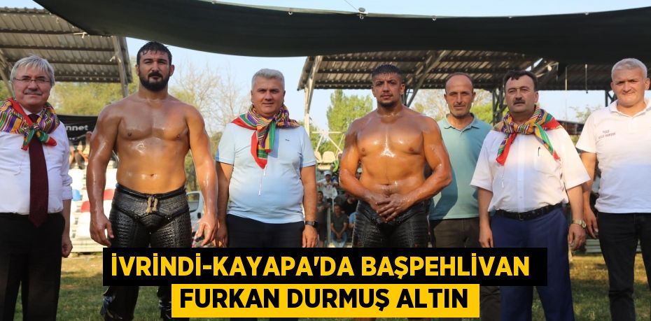 İVRİNDİ-KAYAPA’DA BAŞPEHLİVAN  FURKAN DURMUŞ ALTIN