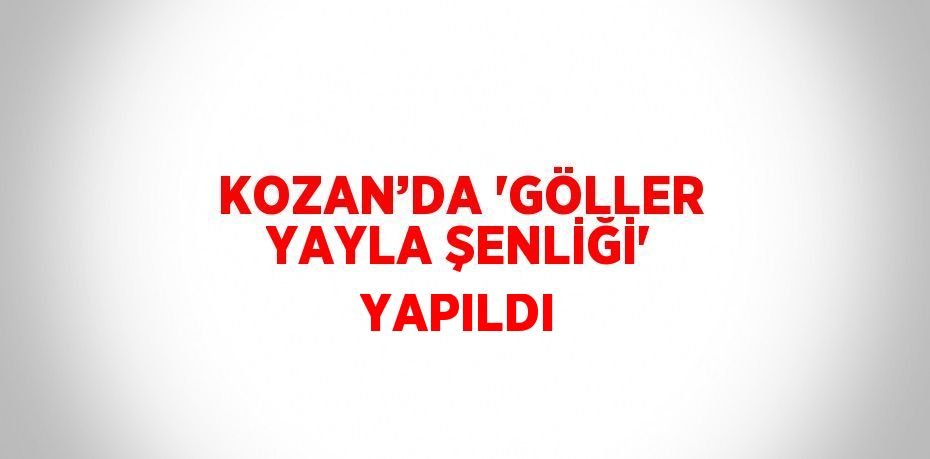 KOZAN’DA 'GÖLLER YAYLA ŞENLİĞİ' YAPILDI