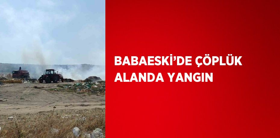 BABAESKİ’DE ÇÖPLÜK ALANDA YANGIN