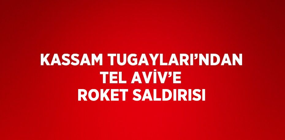 KASSAM TUGAYLARI’NDAN TEL AVİV’E ROKET SALDIRISI