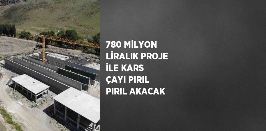 780 MİLYON LİRALIK PROJE İLE KARS ÇAYI PIRIL PIRIL AKACAK