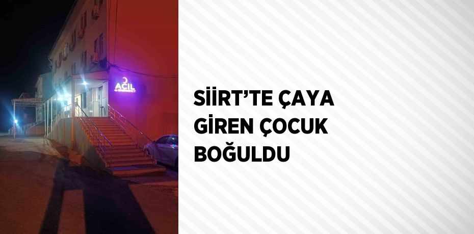 SİİRT’TE ÇAYA GİREN ÇOCUK BOĞULDU