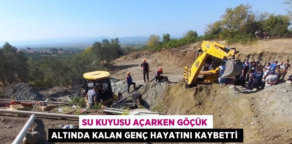 SU KUYUSU AÇARKEN GÖÇÜK ALTINDA KALAN GENÇ HAYATINI KAYBETTİ