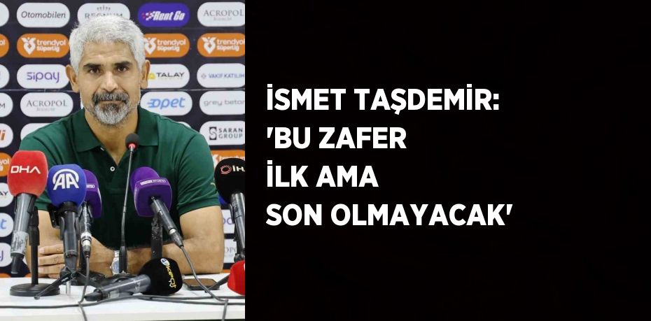 İSMET TAŞDEMİR: 'BU ZAFER İLK AMA SON OLMAYACAK'