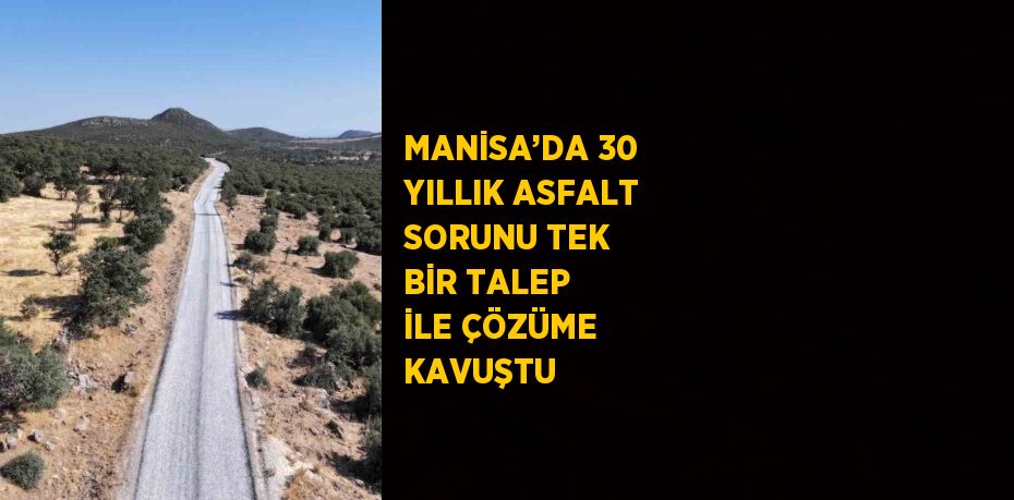 MANİSA’DA 30 YILLIK ASFALT SORUNU TEK BİR TALEP İLE ÇÖZÜME KAVUŞTU