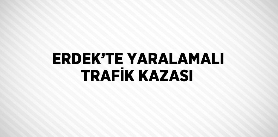 ERDEK’TE YARALAMALI TRAFİK KAZASI