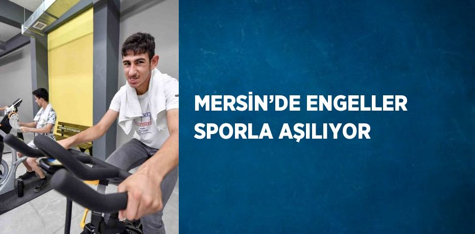 MERSİN’DE ENGELLER SPORLA AŞILIYOR