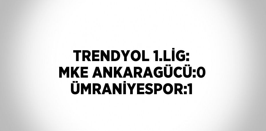 TRENDYOL 1.LİG: MKE ANKARAGÜCÜ:0 ÜMRANİYESPOR:1