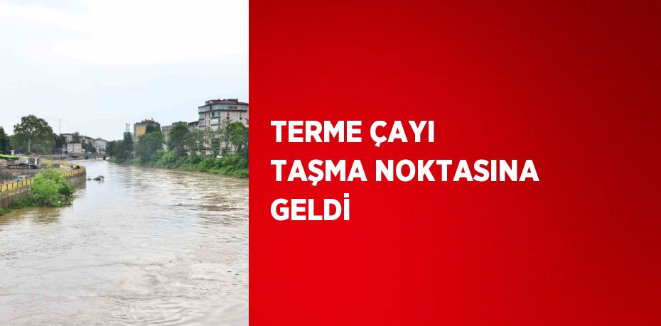 TERME ÇAYI TAŞMA NOKTASINA GELDİ