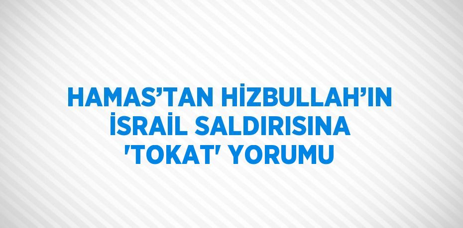 HAMAS’TAN HİZBULLAH’IN İSRAİL SALDIRISINA 'TOKAT' YORUMU