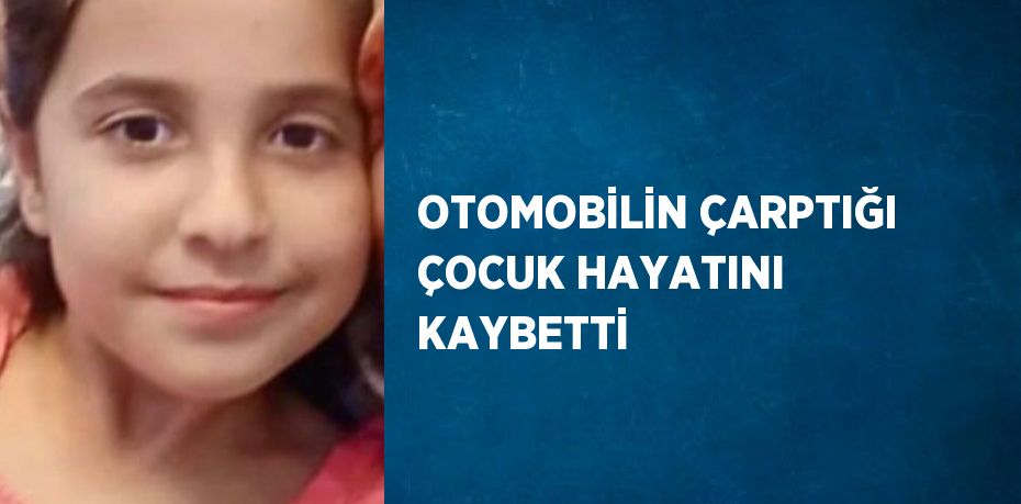 OTOMOBİLİN ÇARPTIĞI ÇOCUK HAYATINI KAYBETTİ