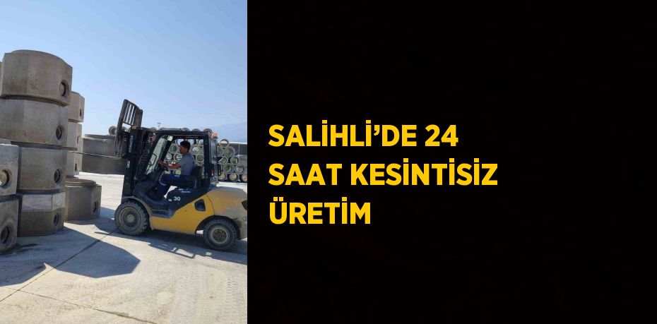 SALİHLİ’DE 24 SAAT KESİNTİSİZ ÜRETİM