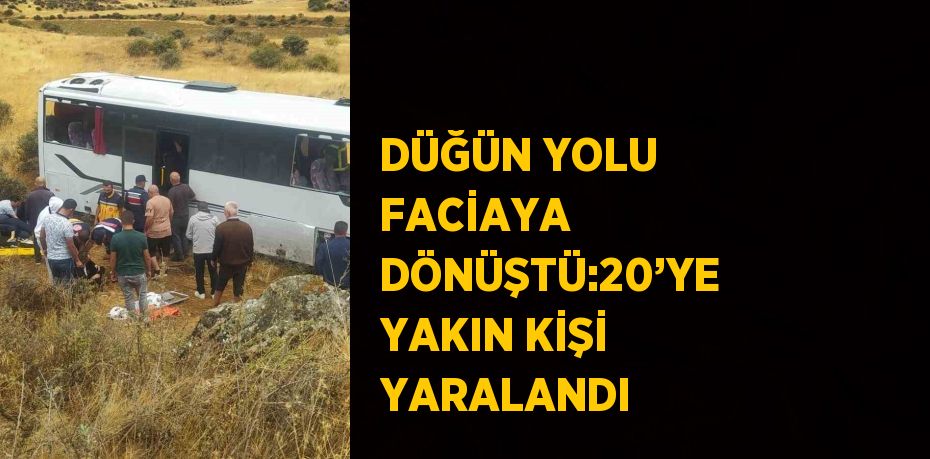 DÜĞÜN YOLU FACİAYA DÖNÜŞTÜ:20’YE YAKIN KİŞİ YARALANDI