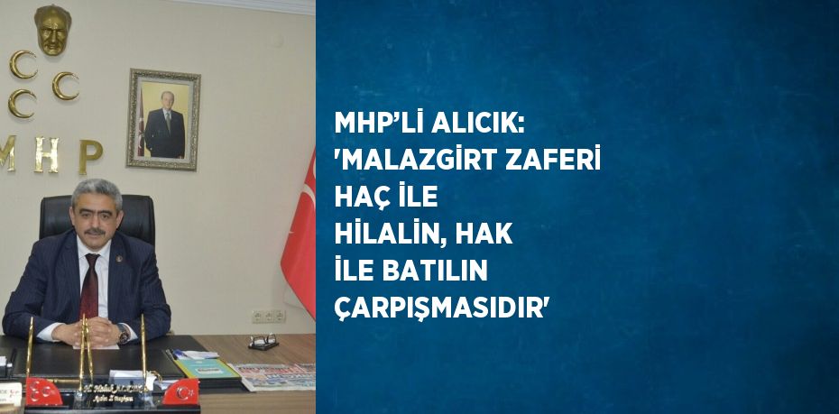 MHP’Lİ ALICIK: 'MALAZGİRT ZAFERİ HAÇ İLE HİLALİN, HAK İLE BATILIN ÇARPIŞMASIDIR'