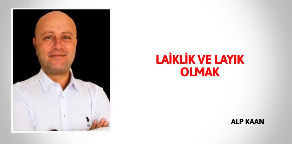 LAİKLİK VE LAYIK OLMAK