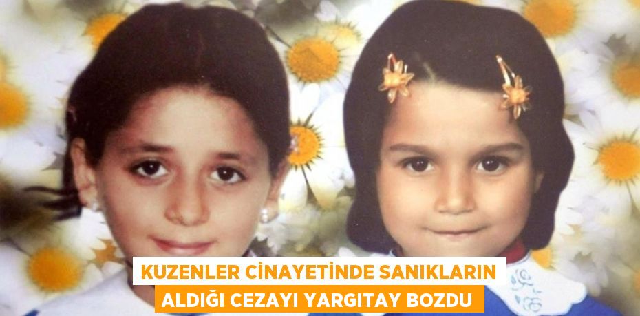 KUZENLER CİNAYETİNDE SANIKLARIN ALDIĞI CEZAYI YARGITAY BOZDU