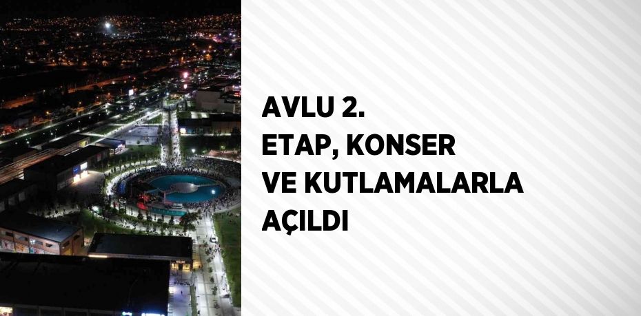 AVLU 2. ETAP, KONSER VE KUTLAMALARLA AÇILDI