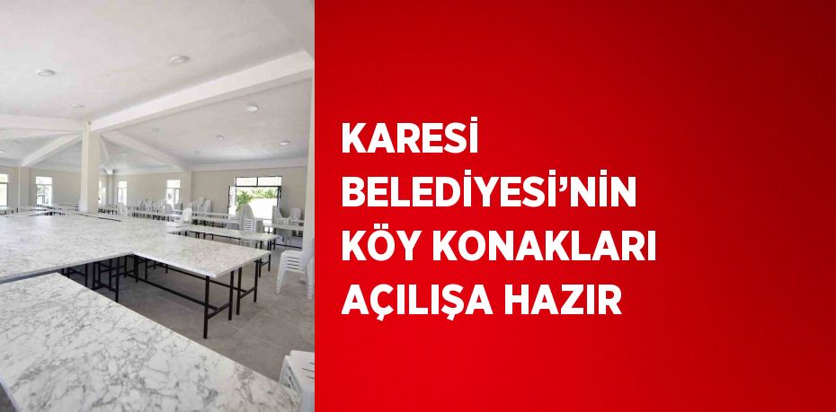 KARESİ BELEDİYESİ’NİN KÖY KONAKLARI AÇILIŞA HAZIR