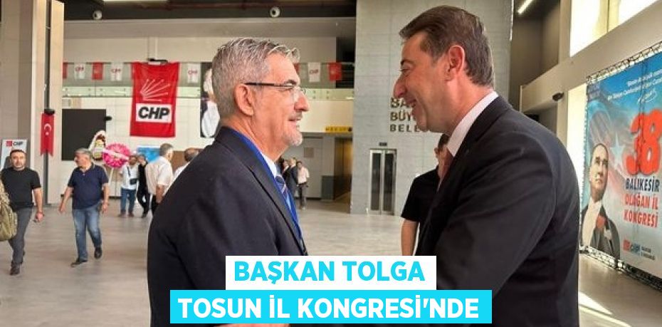 BAŞKAN TOLGA TOSUN İL KONGRESİ’NDE