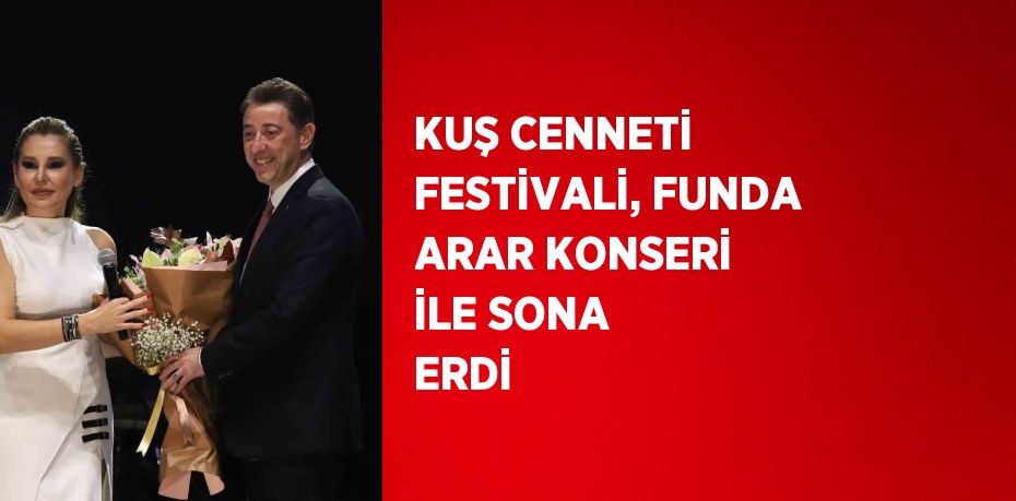 KUŞ CENNETİ FESTİVALİ, FUNDA ARAR KONSERİ İLE SONA ERDİ