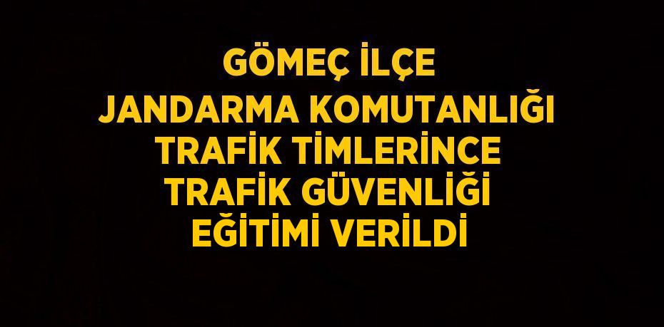 GÖMEÇ İLÇE JANDARMA KOMUTANLIĞI TRAFİK TİMLERİNCE TRAFİK GÜVENLİĞİ EĞİTİMİ VERİLDİ