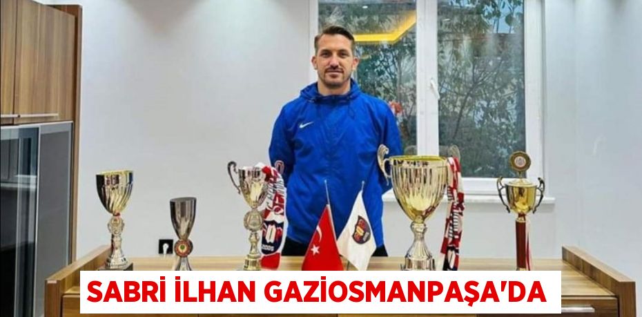 SABRİ İLHAN GAZİOSMANPAŞA’DA