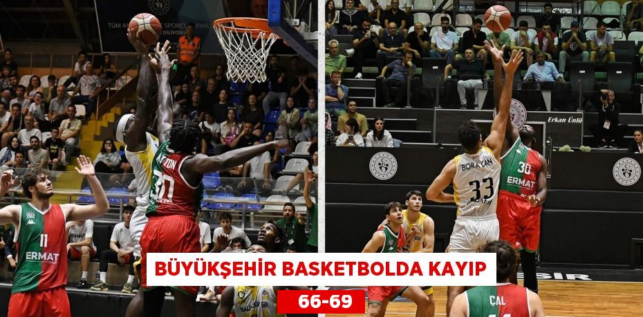 BÜYÜKŞEHİR BASKETBOLDA KAYIP    66-69