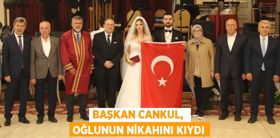 BAŞKAN CANKUL,  OĞLUNUN NİKAHINI KIYDI