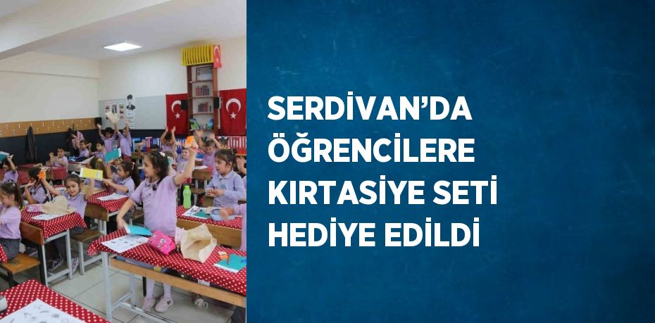 SERDİVAN’DA ÖĞRENCİLERE KIRTASİYE SETİ HEDİYE EDİLDİ