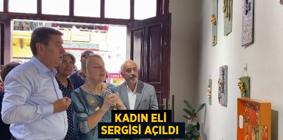 KADIN ELİ SERGİSİ AÇILDI