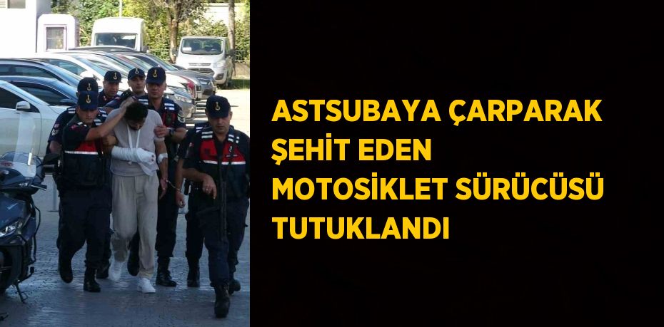 ASTSUBAYA ÇARPARAK ŞEHİT EDEN MOTOSİKLET SÜRÜCÜSÜ TUTUKLANDI