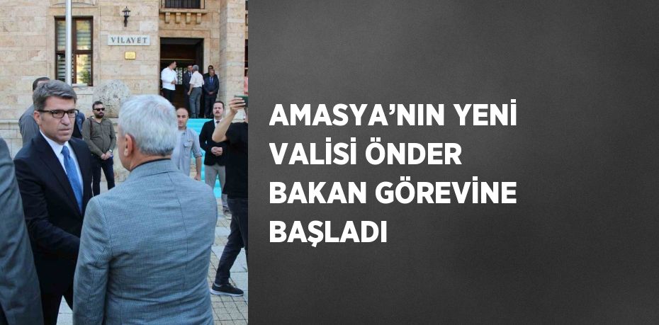 AMASYA’NIN YENİ VALİSİ ÖNDER BAKAN GÖREVİNE BAŞLADI