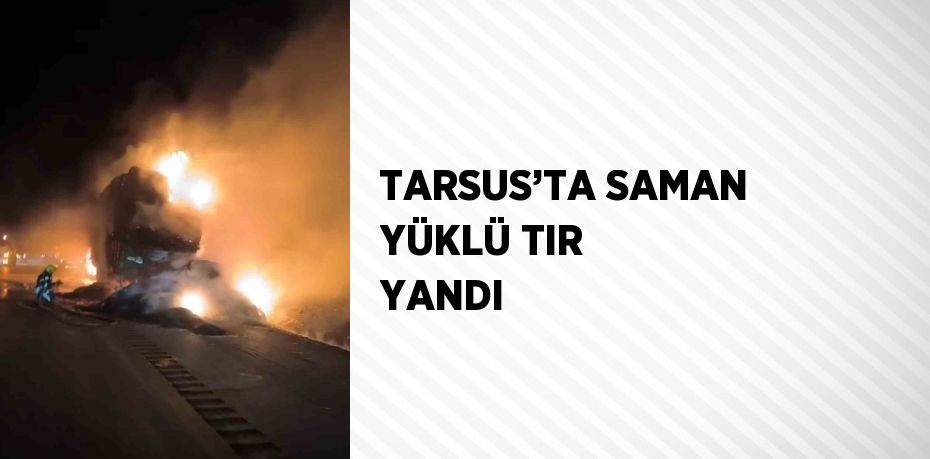 TARSUS’TA SAMAN YÜKLÜ TIR YANDI