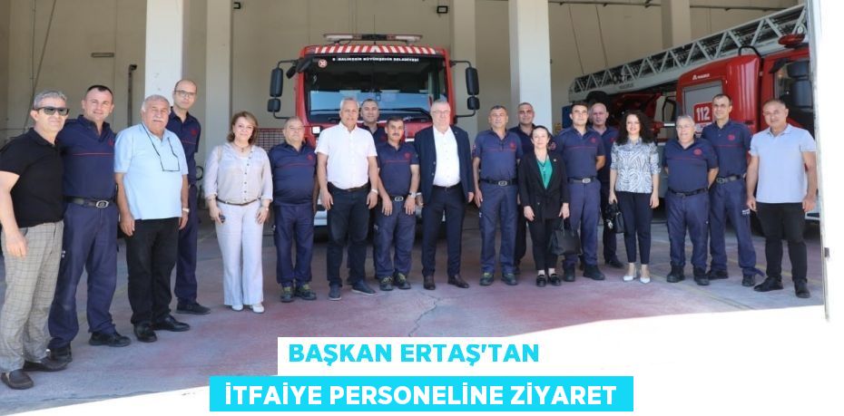 BAŞKAN ERTAŞ’TAN    İTFAİYE PERSONELİNE ZİYARET