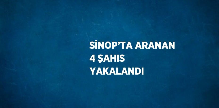 SİNOP’TA ARANAN 4 ŞAHIS YAKALANDI